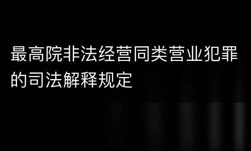 最高院非法经营同类营业犯罪的司法解释规定