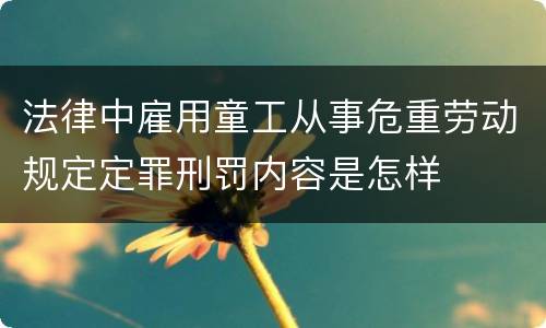 法律中雇用童工从事危重劳动规定定罪刑罚内容是怎样
