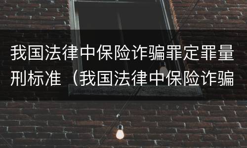 我国法律中保险诈骗罪定罪量刑标准（我国法律中保险诈骗罪定罪量刑标准是）