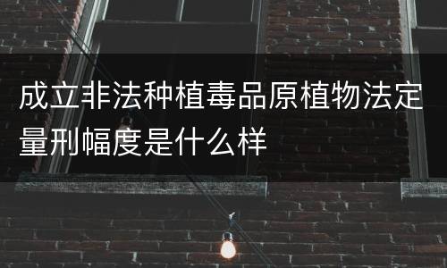 成立非法种植毒品原植物法定量刑幅度是什么样