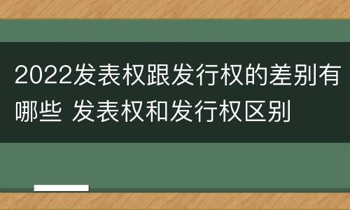 2022发表权跟发行权的差别有哪些 发表权和发行权区别