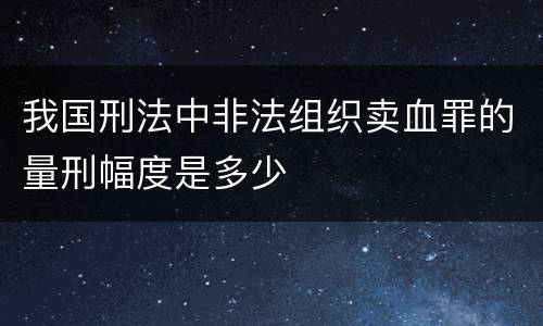 我国刑法中非法组织卖血罪的量刑幅度是多少