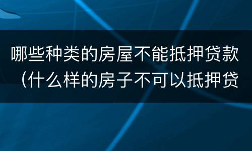 哪些种类的房屋不能抵押贷款（什么样的房子不可以抵押贷款）