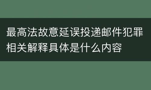 最高法故意延误投递邮件犯罪相关解释具体是什么内容