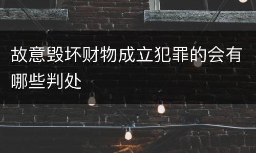 故意毁坏财物成立犯罪的会有哪些判处