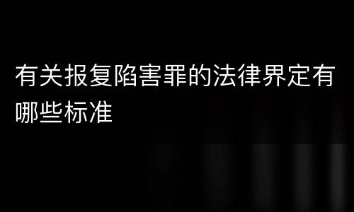 有关报复陷害罪的法律界定有哪些标准