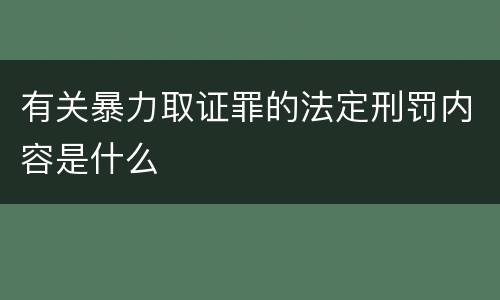 有关暴力取证罪的法定刑罚内容是什么