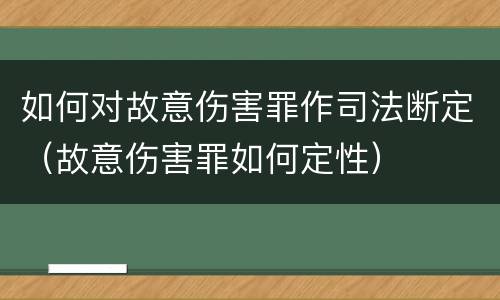 如何对故意伤害罪作司法断定（故意伤害罪如何定性）