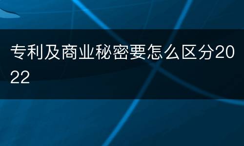 专利及商业秘密要怎么区分2022