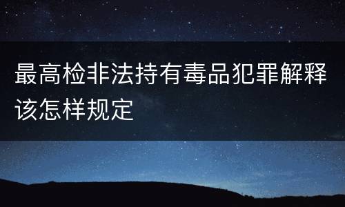 最高检非法持有毒品犯罪解释该怎样规定