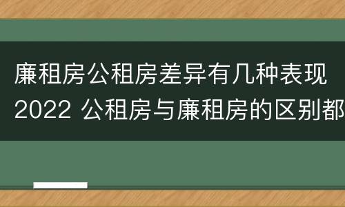 廉租房公租房差异有几种表现2022 公租房与廉租房的区别都在此,别再搞错了!