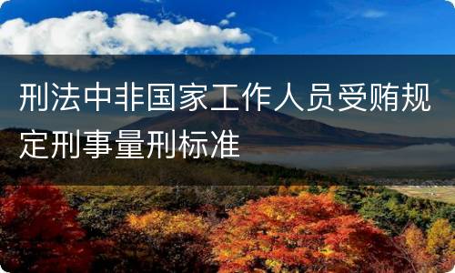 刑法中非国家工作人员受贿规定刑事量刑标准
