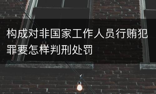 构成对非国家工作人员行贿犯罪要怎样判刑处罚