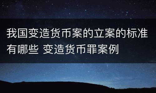 我国变造货币案的立案的标准有哪些 变造货币罪案例