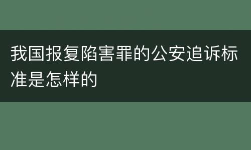 我国报复陷害罪的公安追诉标准是怎样的