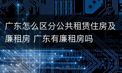 广东怎么区分公共租赁住房及廉租房 广东有廉租房吗