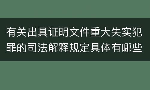 有关出具证明文件重大失实犯罪的司法解释规定具体有哪些