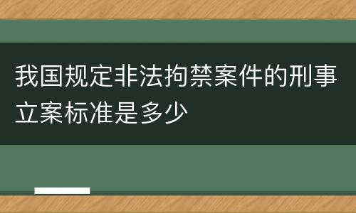 我国规定非法拘禁案件的刑事立案标准是多少