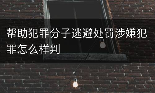 帮助犯罪分子逃避处罚涉嫌犯罪怎么样判