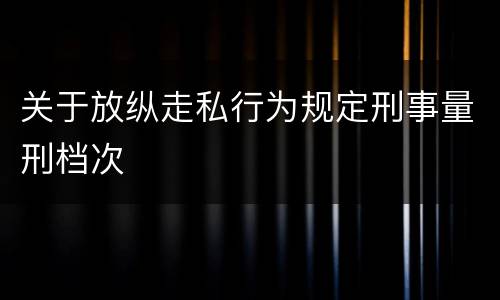 关于放纵走私行为规定刑事量刑档次