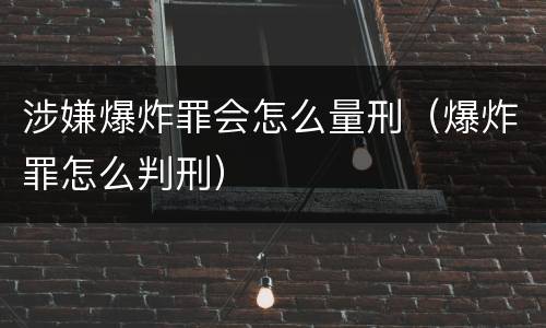 涉嫌爆炸罪会怎么量刑（爆炸罪怎么判刑）