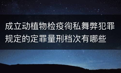 成立动植物检疫徇私舞弊犯罪规定的定罪量刑档次有哪些
