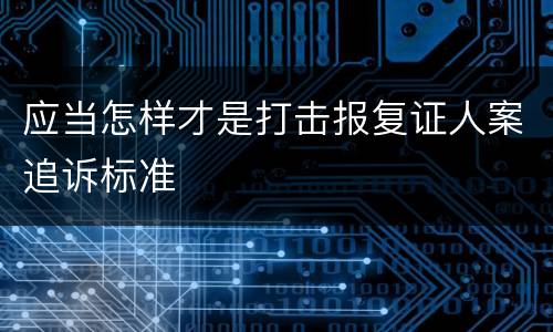 应当怎样才是打击报复证人案追诉标准