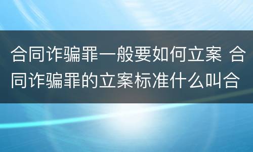 合同诈骗罪一般要如何立案 合同诈骗罪的立案标准什么叫合同诈骗