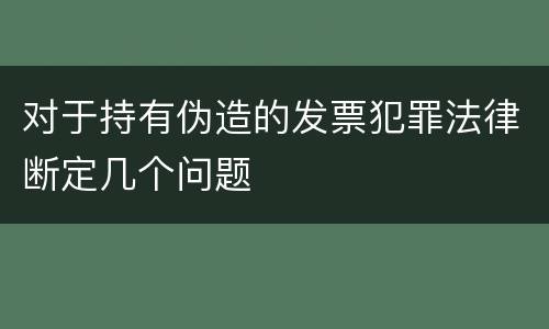 对于持有伪造的发票犯罪法律断定几个问题