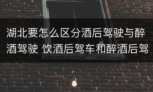 湖北要怎么区分酒后驾驶与醉酒驾驶 饮酒后驾车和醉酒后驾车有什么区别