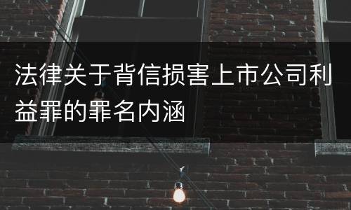 法律关于背信损害上市公司利益罪的罪名内涵