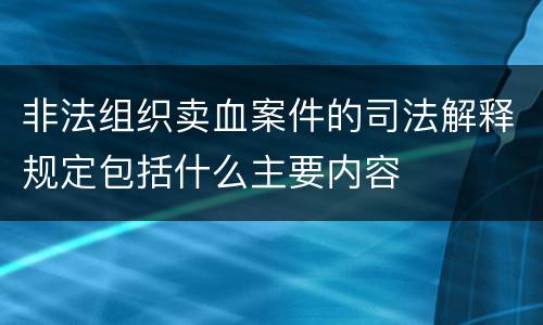 非法组织卖血案件的司法解释规定包括什么主要内容