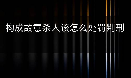 构成故意杀人该怎么处罚判刑