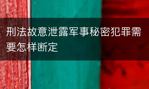 刑法故意泄露军事秘密犯罪需要怎样断定