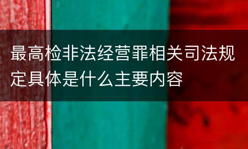 最高检非法经营罪相关司法规定具体是什么主要内容