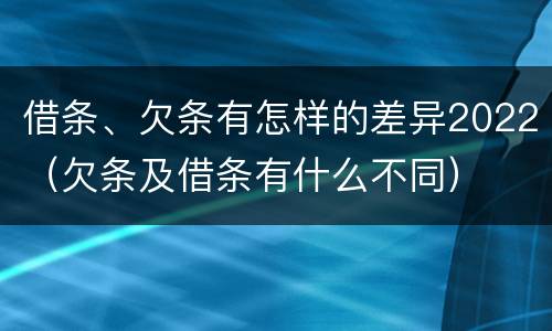 借条、欠条有怎样的差异2022（欠条及借条有什么不同）
