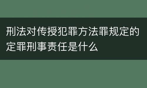刑法对传授犯罪方法罪规定的定罪刑事责任是什么