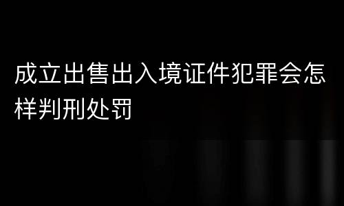 成立出售出入境证件犯罪会怎样判刑处罚
