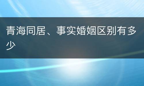 青海同居、事实婚姻区别有多少