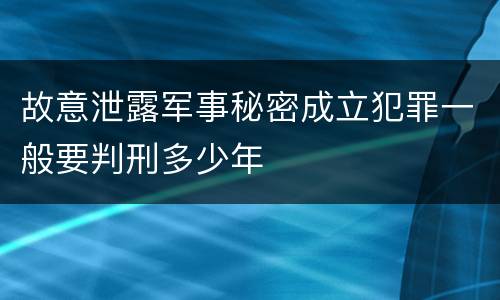 故意泄露军事秘密成立犯罪一般要判刑多少年
