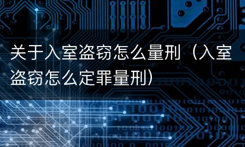 关于入室盗窃怎么量刑（入室盗窃怎么定罪量刑）