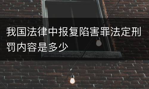 我国法律中报复陷害罪法定刑罚内容是多少