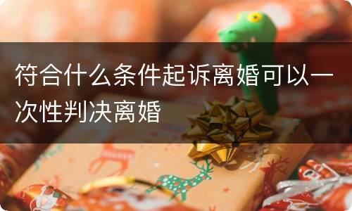 符合什么条件起诉离婚可以一次性判决离婚