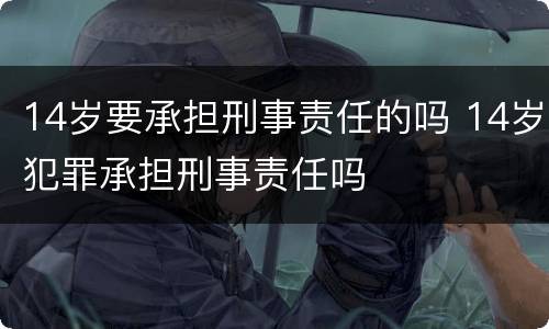 14岁要承担刑事责任的吗 14岁犯罪承担刑事责任吗