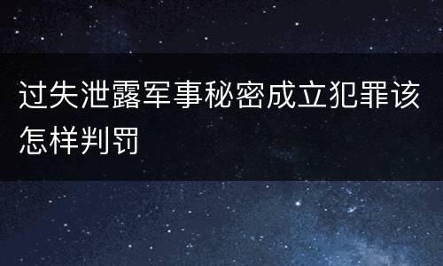 过失泄露军事秘密成立犯罪该怎样判罚