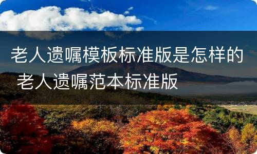 老人遗嘱模板标准版是怎样的 老人遗嘱范本标准版