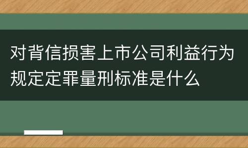 对背信损害上市公司利益行为规定定罪量刑标准是什么