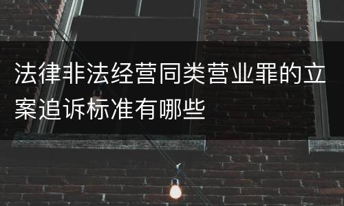 法律非法经营同类营业罪的立案追诉标准有哪些