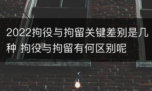 2022拘役与拘留关键差别是几种 拘役与拘留有何区别呢