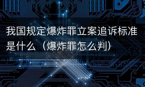 我国规定爆炸罪立案追诉标准是什么（爆炸罪怎么判）